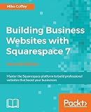 Building Business Websites with Squarespace 7: Master the Squarespace platform to build professional websites that boost your businesses, 2nd Edition