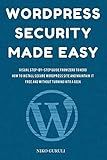 WordPress Security Made Easy: Visual Step-by-Step Guide From Zero to Hero How to Install Secure WordPress Site and Maintain it Cost Free and Without Turning into a Geek (WordPress Mastery)
