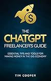 The ChatGPT Freelancer's Guide: Essential Tips and Tools for Making Money in the Gig Economy (The ChatGPT Mastery Series)