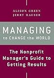 Managing to Change the World: The Nonprofit Manager's Guide to Getting Results