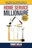 Home Service Millionaire: How I Went from $50,000 in Debt to a $30 Million+ Business in Seven Years
