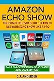 Amazon Echo Show - The Complete User Guide: Learn to Use Your Echo Show Like A Pro (Alexa & Echo Show Setup and Tips)