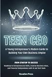 TEEN CEO: A YOUNG ENTREPRENEUR’S MODERN GUIDE TO BUILDING YOUR OWN BUSINESS EMPIRE: ROADMAP TO ENTREPRENEURIAL SKILLS, CREATIVE BUSINESS IDEAS, AND FINANCIAL INDEPENDENCE WITH AI AND TECH TOOLS