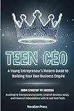 TEEN CEO: A YOUNG ENTREPRENEUR’S MODERN GUIDE TO BUILDING YOUR OWN BUSINESS EMPIRE: ROADMAP TO ENTREPRENEURIAL SKILLS, CREATIVE BUSINESS IDEAS, AND FINANCIAL INDEPENDENCE WITH AI AND TECH TOOLS