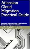 Atlassian Cloud Migration Practical Guide: Preparation, Migration Strategy, Optimization, and Best Practices for Jira and Confluence
