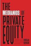 The Mechanics of Private Equity: Demystifying Private Equity Fundamentals and Leverage Buyout (LBO) Valuation Modelling for Startup Founders, Entrepreneurs, Fund Managers, and Investment Bankers