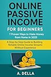 Passive Income Online for Beginners: 7 Proven Ways to Make Money from Home in 2025: A Step-by-Step Guide to Building Reliable Online Income Streams Without Experience