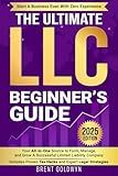 The Ultimate LLC Beginner's Guide: Your All-in-One Source to Form, Manage, & Grow a Successful Limited Liability Company—Start a Business Even with Zero Experience