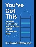 You’ve Got This_ A Guided Workbook for Building a Clear, Aligned Dissertation Study