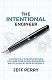 The Intentional Engineer: A Guide to a Purpose-Driven Life and Career For Engineers and Technical Professionals