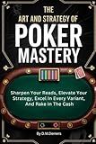 The Art And Strategy Of Poker Mastery: Sharpen Your Reads, Elevate Your Strategy, Excel In Every Variant, And Rake In The Cash