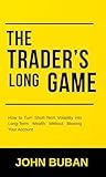The Trader’s Long Game: How to Turn Short-Term Volatility into Long-Term Wealth Without Blowing Your Account
