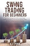 Swing Trading for Beginners: Turn Price Swings into Profits Using Simple Trading Strategies in the Financial Markets Today with Zero Trading Experience Required