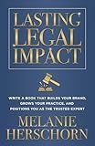 Lasting Legal Impact: Write a Book That Builds Your Brand, Grows Your Practice, and Positions You as the Trusted Expert