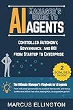 Manager’s Guide to AI Agents: Controlled Autonomy, Governance, and ROI from Startup to Enterprise