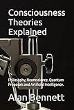Consciousness Theories Explained: Philosophy, Neuroscience, Quantum Proposals and Artificial Intelligence.