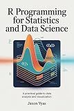 R Programming for Statistics and Data Science : A Practical Guide to Data Analysis and Visualization