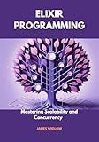 Elixir Programming: Mastering Scalability and Concurrency