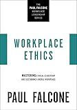Workplace Ethics: Mastering Ethical Leadership and Sustaining a Moral Workplace (The Paul Falcone Workplace Leadership Series)