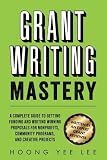 Grant Writing Mastery: A Complete Guide to Getting Funding and Writing Winning Proposals for Nonprofits, Community Programs, and Creative Projects: A ... Cummunity Programs, and Creative Projects