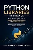 Python Libraries in Finance: Master the Core Python Tools for Financial Modeling, Data Analysis, and Quantitative Research: A Complete Guide to Using ... ... Python Library Masterclass Series Book 3)