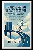 Transforming Legacy Systems with Cloud Solutions: A Roadmap for Overcoming Technical Debt and Driving Business Success