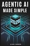 AGENTIC AI MADE SIMPLE: A No-Code Practical Guide to Automating Tasks and Building Your First AI Agent