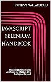JavaScript Selenium Handbook: Mastering Selenium with JavaScript for Effective Web Testing and Beyond