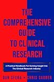 The Comprehensive Guide To Clinical Research: A Practical Handbook For Gaining Insight Into The Clinical Research Industry