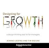 Designing for Growth: A Design Thinking Tool Kit for Managers (Columbia Business School Publishing)