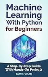 Machine Learning With Python For Beginners: A Step-By-Step Guide with Hands-On Projects (Learn Coding Fast with Hands-On Project Book 7)