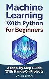 Machine Learning With Python For Beginners: A Step-By-Step Guide with Hands-On Projects (Learn Coding Fast with Hands-On Project Book 7)