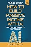 Build Passive Income with AI – No Code? No Budget? No Problem!: Join the Digital Gold Rush Before It Passes You By