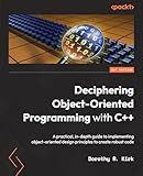 Deciphering Object-Oriented Programming with C++: A practical, in-depth guide to implementing object-oriented design principles to create robust code