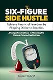The Six-Figure Side Hustle: Achieve Financial Freedom by Flipping Diabetic Supplies: A Comprehensive Guide to Mastering the Medical Commodities Business
