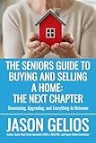 The Seniors Guide To Buying and Selling a Home: The Next Chapter: Downsizing, Upgrading, and Everything In Between