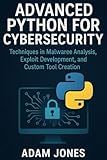 Advanced Python for Cybersecurity: Techniques in Malware Analysis, Exploit Development, and Custom Tool Creation