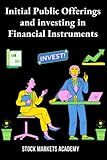 Initial Public Offerings and Investing in Financial Instruments: Going Public and Investing in IPOs, Stocks, Bonds, Financial Derivatives and ABS