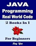 JAVA Programming, Real World Code & Explanations, For Beginners: 2 Books in 1