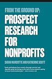 From the Ground Up: Prospect Research for Nonprofits (From the Ground Up: Nonprofit Fundraising Resources)