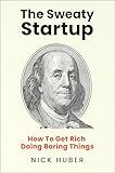 The Sweaty Startup: How to Get Rich Doing Boring Things