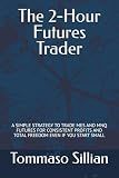 The 2-Hour Futures Trader: A SIMPLE STRATEGY TO TRADE MES AND MNQ FUTURES FOR CONSISTENT PROFITS AND TOTAL FREEDOM EVEN IF YOU START SMALL