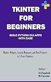 Python GUI with Tkinter: From Basics to Real Projects: Master Widgets, Layouts, and Mini Projects with Step-by-Step Examples