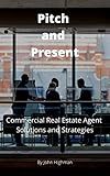 Pitch & Present Commercial Property Solutions: How to Create High Quality Listing Presentations in Commercial Real Estate Brokerage