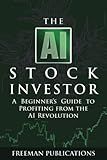 The AI Stock Investor: A Beginner’s Guide to Profiting from the AI Revolution (Stock Investing 101)