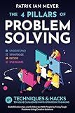 The 4 Pillars of Problem-Solving: 169 Techniques & Hacks to Solve Challenges With Strategic Thinking. Build Relationships and Collaborate With People by Fixing Tough Problems Using Creative Solutions