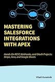 Mastering Salesforce Integrations with Apex: Hands-On REST, Webhooks, and OAuth Projects: Stripe, Xero, and Google Sheets