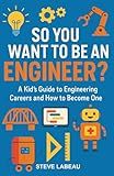So You Want to Be an Engineer?: A Kid’s Guide to Engineering Careers and How to Become One