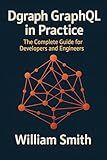 Dgraph GraphQL in Practice: The Complete Guide for Developers and Engineers