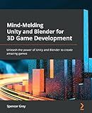 Mind-Melding Unity and Blender for 3D Game Development: Unleash the power of Unity and Blender to create amazing games